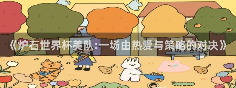 世界杯预选赛直播:《炉石世界杯美队:一场由热爱与策略的对决》
