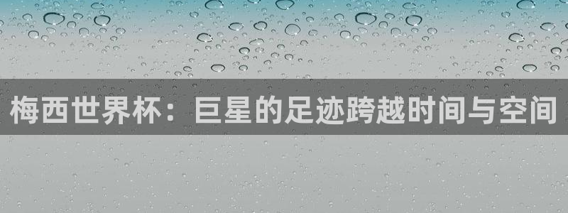 欧洲区世界杯预选赛:梅西世界杯:巨星的足迹跨越时间与空间