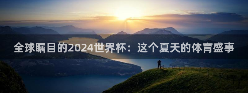 世界杯直播网站:全球瞩目的2024世界杯:这个夏天的体育盛事