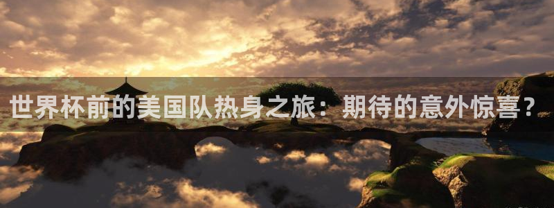 世界杯 赛程:世界杯前的美国队热身之旅:期待的意外惊喜?