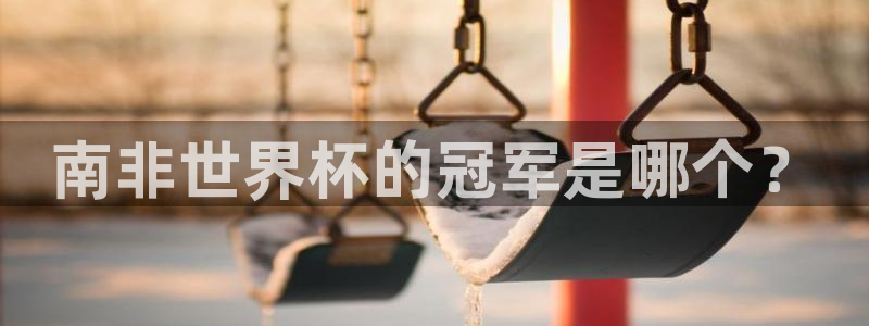 世界杯直播免费观看:南非世界杯的冠军是哪个?